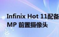 Infinix Hot 11配备了带双 LED 闪光灯的 8MP 前置摄像头