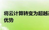 将云计算转变为超越基础架构的可衡量的具体优势