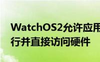 WatchOS2允许应用程序在Watch上本地运行并直接访问硬件