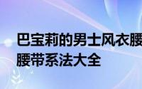 巴宝莉的男士风衣腰带如何系好看 男士风衣腰带系法大全