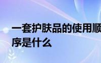 一套护肤品的使用顺序 一套护肤品的使用顺序是什么