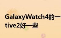 GalaxyWatch4的一切都比GalaxyWatchActive2好一些