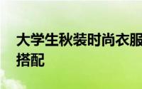 大学生秋装时尚衣服搭配图片 时尚秋装如何搭配