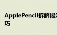 ApplePencil拆解揭示了微型逻辑板和压敏技巧