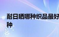 耐日晒哪种织品最好 最耐日晒的织品是哪一种