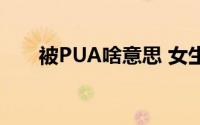 被PUA啥意思 女生被pua是什么意思