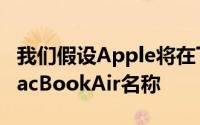 我们假设Apple将在下一次修订中坚持使用MacBookAir名称