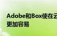 Adobe和Box使在云中创建和编辑PDF变得更加容易