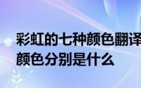 彩虹的七种颜色翻译成英文 彩虹的七种正确颜色分别是什么