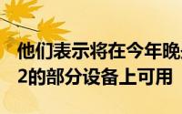 他们表示将在今年晚些时候在运行Android12的部分设备上可用