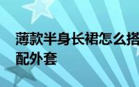 薄款半身长裙怎么搭配好看 冬天长裙怎么搭配外套