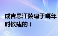 成吉思汗陵建于哪年（内蒙古成吉思汗陵什么时候建的）