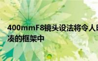 400mmF8镜头设法将令人印象深刻的焦距装入一个相对紧凑的框架中