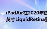 iPadAir在2020年进行了重新设计配备10.2英寸LiquidRetina显示屏