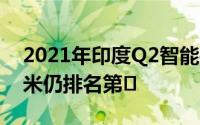 2021年印度Q2智能手机出货量下降13%:小米仍排名第�