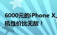 6000元的iPhone X上手体验分期套出来的手机性价比无敌！