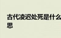 古代凌迟处死是什么意思 凌迟处死是什么意思