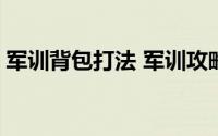 军训背包打法 军训攻略 紧急集合如何打背包