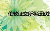 伦敦证交所将泛欧增长股票加入绿松石