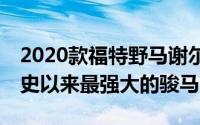 2020款福特野马谢尔比GT500是福特工厂有史以来最强大的骏马