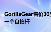 GorillaGear售价30美元的自拍套件不仅仅是一个自拍杆