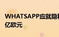 WHATSAPP应就隐私问题向爱尔兰支付2.25亿欧元