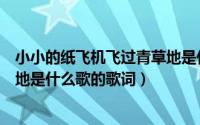 小小的纸飞机飞过青草地是什么歌（小小的纸飞机飞过青草地是什么歌的歌词）