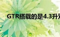 GTR搭载的是4.3升双涡轮增压V6发动机