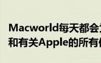 Macworld每天都会为您带来重要的每日新闻和有关Apple的所有信息