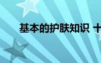 基本的护肤知识 十个基本护肤小知识