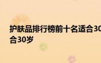 护肤品排行榜前十名适合30岁精华 护肤品排行榜前十名适合30岁