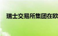 瑞士交易所集团在欧洲实施微波国际贸易