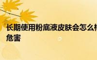 长期使用粉底液皮肤会怎么样 长期使用粉底液对皮肤有什么危害