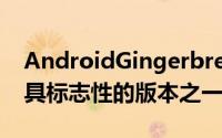 AndroidGingerbread也是该平台历史上最具标志性的版本之一