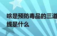 啥是预防毒品的三道防线 预防毒品的三道防线是什么