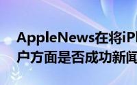 AppleNews在将iPhone用户转变为普通用户方面是否成功新闻迷