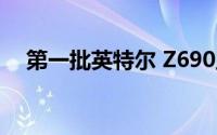 第一批英特尔 Z690主板已经在网上上市