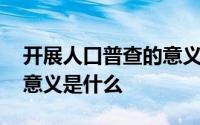 开展人口普查的意义是什么 开展人口普查的意义是什么