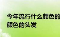 今年流行什么颜色的头发拉直 今年流行什么颜色的头发