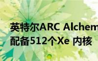 英特尔ARC Alchemist独立笔记本电脑GPU配备512个Xe 内核