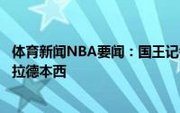 体育新闻NBA要闻：国王记者球队正在追求大牌球员有意利拉德本西