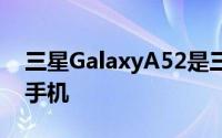 三星GalaxyA52是三星最近推出的一款中档手机