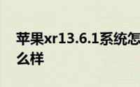 苹果xr13.6.1系统怎么样 苹果13.6.1系统怎么样