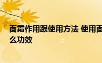 面霜作用跟使用方法 使用面霜有什么需要注意的 面霜有什么功效