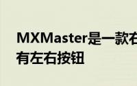 MXMaster是一款右撇子有五个按钮的鼠标有左右按钮