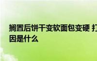 搁置后饼干变软面包变硬 打开搁置后 饼干变软面包变硬原因是什么