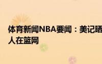 体育新闻NBA要闻：美记晒现役总得分榜前5三人在湖人两人在篮网