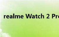 realme Watch 2 Pro的显示和功能怎么样