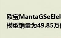 欧宝MantaGSeElektroMOD基于MantaA模型销量为49.85万份