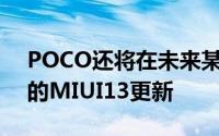 POCO还将在未来某个时候推出基于安卓12的MIUI13更新